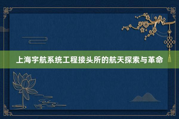 上海宇航系统工程接头所的航天探索与革命
