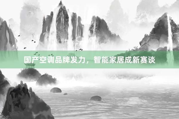 国产空调品牌发力，智能家居成新赛谈