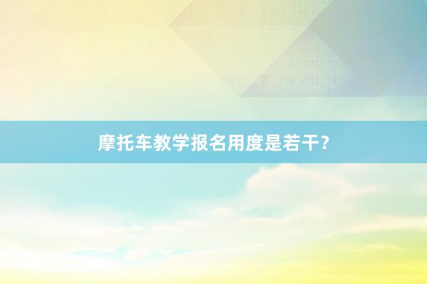摩托车教学报名用度是若干？