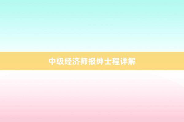 中级经济师报绅士程详解