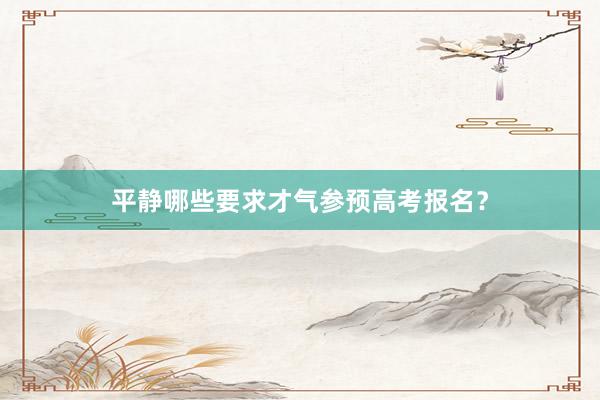 平静哪些要求才气参预高考报名？