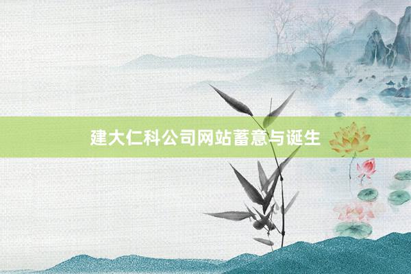 建大仁科公司网站蓄意与诞生