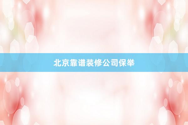 北京靠谱装修公司保举