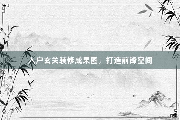 入户玄关装修成果图，打造前锋空间