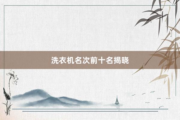 洗衣机名次前十名揭晓