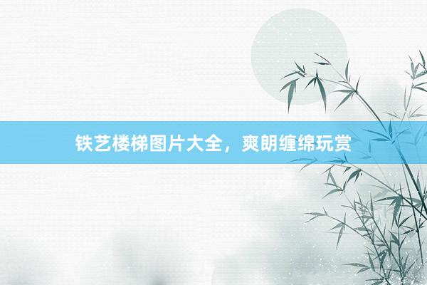 铁艺楼梯图片大全，爽朗缠绵玩赏