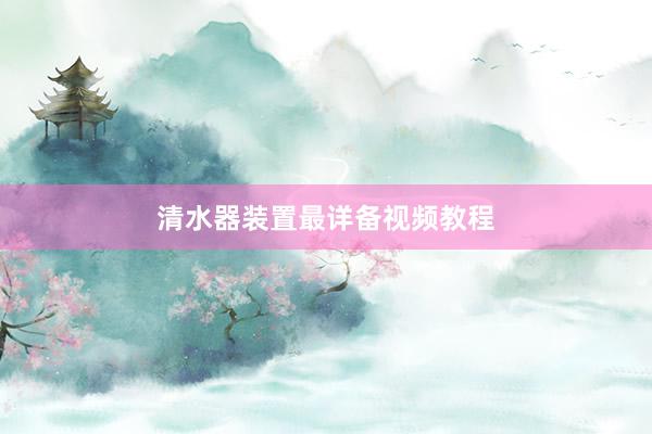 清水器装置最详备视频教程