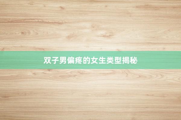 双子男偏疼的女生类型揭秘