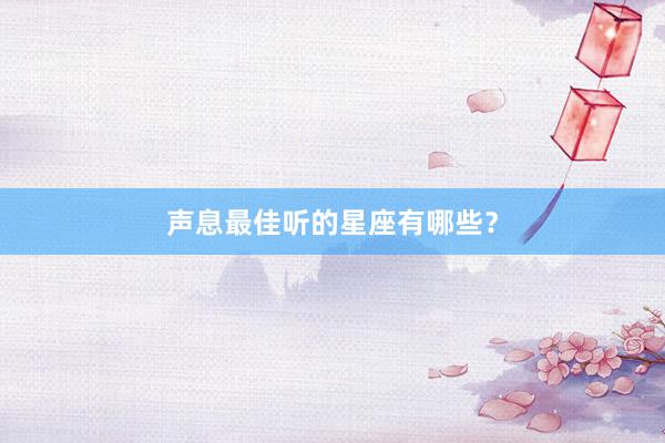 声息最佳听的星座有哪些？