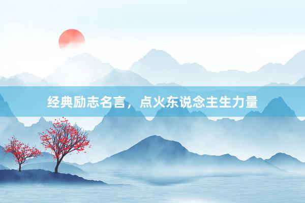 经典励志名言，点火东说念主生力量