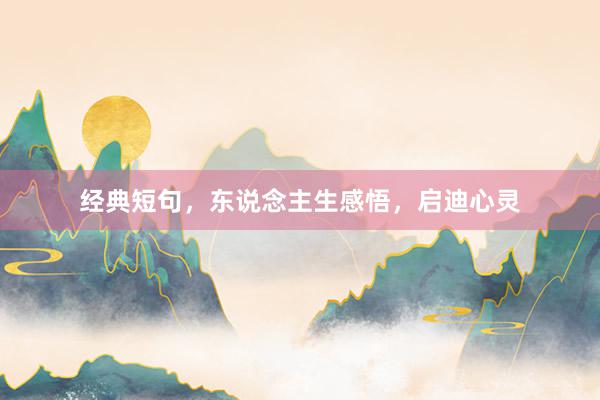 经典短句，东说念主生感悟，启迪心灵