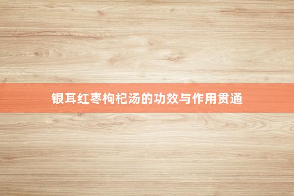 银耳红枣枸杞汤的功效与作用贯通