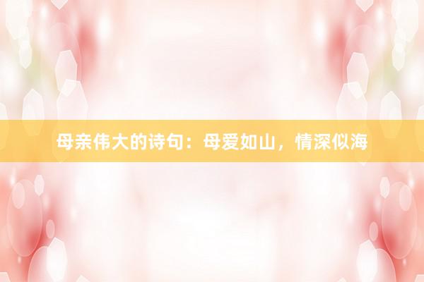母亲伟大的诗句：母爱如山，情深似海