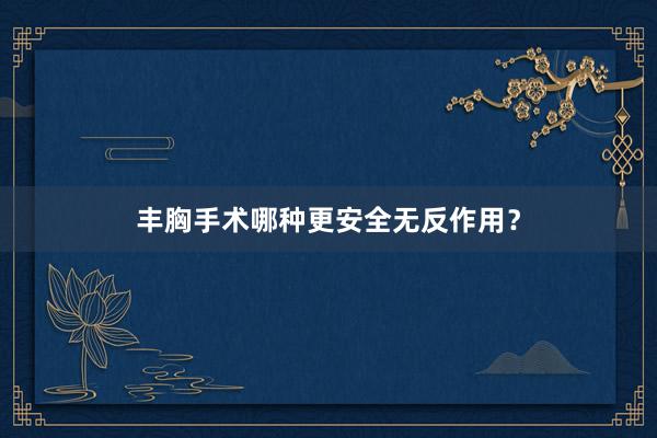 丰胸手术哪种更安全无反作用？